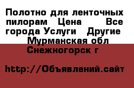 Полотно для ленточных пилорам › Цена ­ 2 - Все города Услуги » Другие   . Мурманская обл.,Снежногорск г.